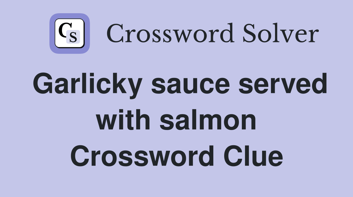 Garlicky sauce served with salmon Crossword Clue Answers Crossword